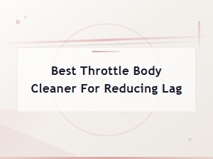 Best Throttle Body Cleaner for Reducing Lag and Improving Throttle Response