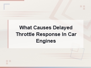 What Causes Delayed Throttle Response in Car Engines