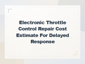Electronic Throttle Control Repair Cost Estimate for Delayed Response | Etc Diagnostics Guide