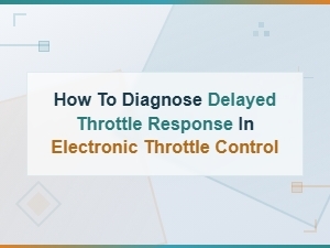 How to Diagnose Delayed Throttle Response in Electronic Throttle Control