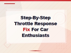 Step-By-Step Electronic Throttle Response Fix Guide for Car Enthusiasts