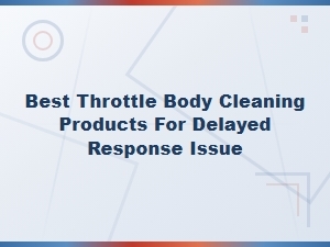 Best Throttle Body Cleaning Products to Fix Delayed Response Issues