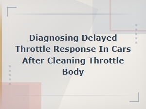 Diagnosing Delayed Throttle Response After Throttle Body Cleaning