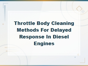 Throttle Body Cleaning Methods for Diesel Engine Delayed Response