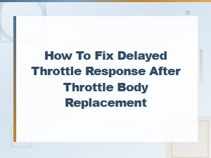 How to Fix Delayed Throttle Response After Throttle Body Replacement