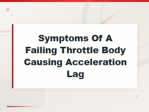 Symptoms of a Failing Throttle Body Causing Acceleration Lag