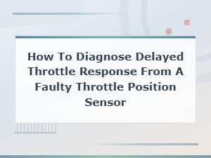 How to Diagnose Delayed Throttle Response From a Faulty Throttle Position Sensor