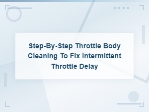 Step-By-Step Throttle Body Cleaning for Intermittent Delay