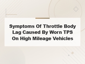 Symptoms of Throttle Body Lag From a Worn Throttle Position Sensor in High Mileage Vehicles